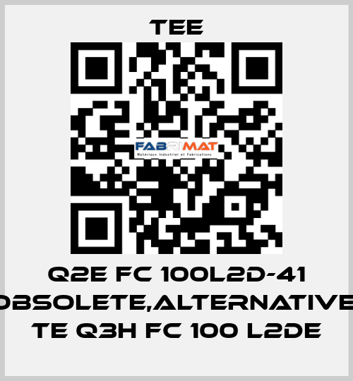 Q2E FC 100L2D-41 obsolete,alternative  TE Q3H FC 100 L2DE TEE